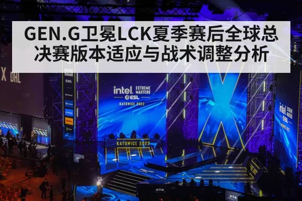 GEN.G卫冕LCK夏季赛后全球总决赛版本适应与战术调整分析