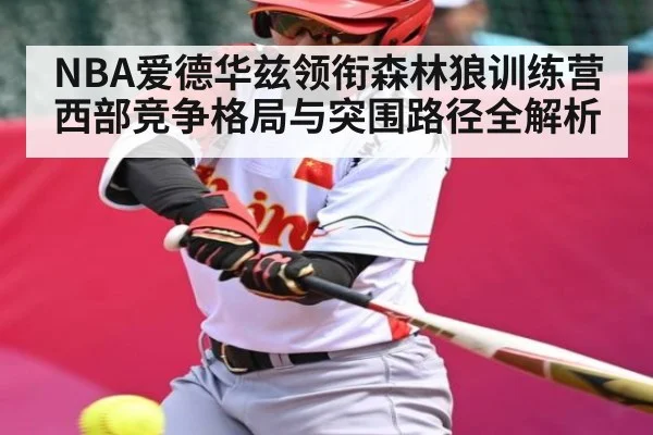 NBA爱德华兹领衔森林狼训练营 西部竞争格局与突围路径全解析