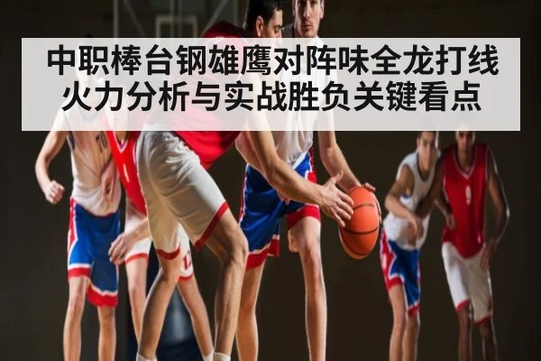 中职棒台钢雄鹰对阵味全龙打线火力分析与实战胜负关键看点
