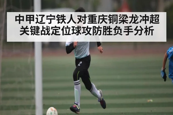 中甲辽宁铁人对重庆铜梁龙冲超关键战定位球攻防胜负手分析