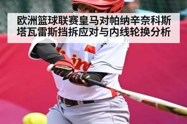 欧洲篮球联赛皇马对帕纳辛奈科斯塔瓦雷斯挡拆应对与内线轮换分析